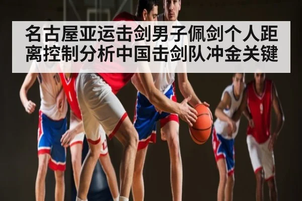 名古屋亚运击剑男子佩剑个人距离控制分析中国击剑队冲金关键