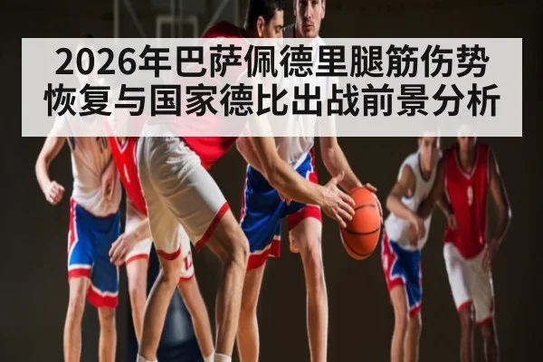 2026年巴萨佩德里腿筋伤势恢复与国家德比出战前景分析