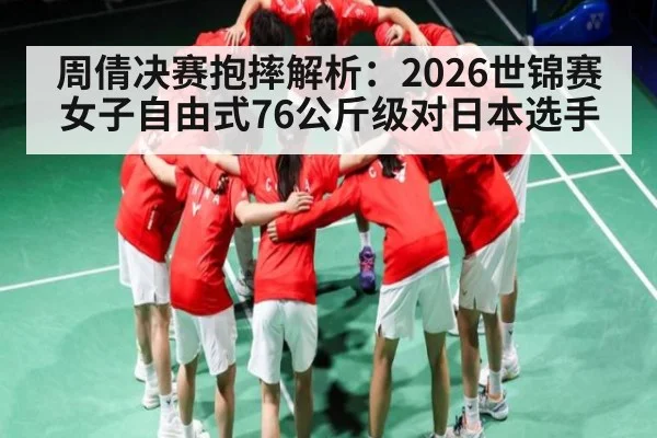 周倩决赛抱摔解析：2026世锦赛女子自由式76公斤级对日本选手