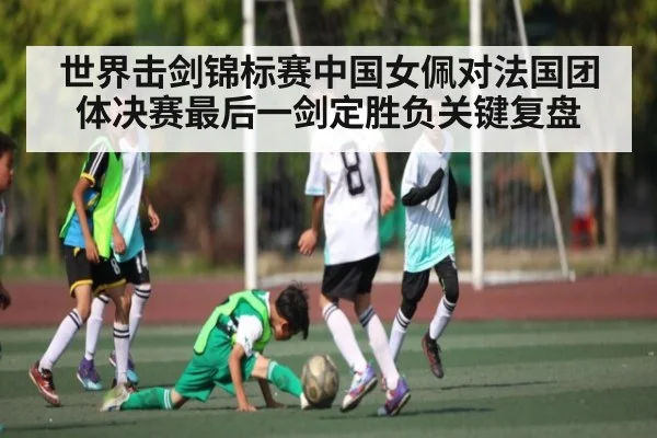 世界击剑锦标赛中国女佩对法国团体决赛最后一剑定胜负关键复盘